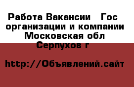 Работа Вакансии - Гос. организации и компании. Московская обл.,Серпухов г.